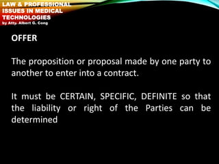 OFFER
The proposition or proposal made by one party to
another to enter into a contract.
It must be CERTAIN, SPECIFIC, DEF...