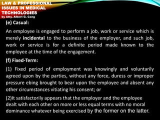 (e) Casual:
An employee is engaged to perform a job, work or service which is
merely incidental to the business of the emp...