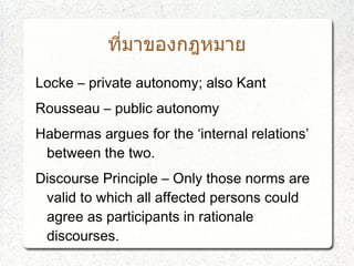 ที่มาของกฎหมาย
Locke – private autonomy; also Kant
Rousseau – public autonomy
Habermas argues for the ‘internal relations’...