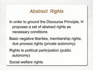 Abstract Rights

In order to ground the Discourse Principle, H
  proposes a set of abstract rights as
  necessary conditio...