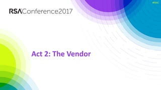 #RSAC
Act 2: The Vendor
 