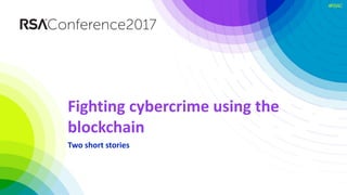 #RSAC
Fighting cybercrime using the
blockchain
Two short stories
 