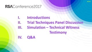 #RSAC
I. Introductions
II. Trial Techniques Panel Discussion
III. Simulation – Technical Witness
Testimony
IV. Q&A
 