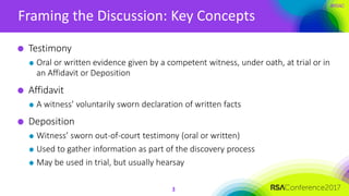 #RSAC
Framing the Discussion: Key Concepts
3
Testimony
Oral or written evidence given by a competent witness, under oath, ...