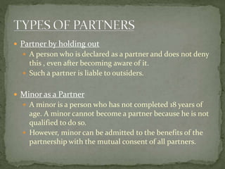  Sub-Partner
 A third person with whom a partner agrees to share his
profits desired from the firm.
 Does not take part...