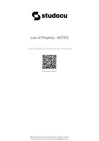Law of Property - NOTES
LLB (Chaudhary Charan Singh University)
Scan to open on Studocu
Studocu is not sponsored or endorsed by any college or university
Law of Property - NOTES
LLB (Chaudhary Charan Singh University)
Scan to open on Studocu
Studocu is not sponsored or endorsed by any college or university
Downloaded by Priyanshu Goel (priyanshugoel05@gmail.com)
lOMoARcPSD|24892539
 