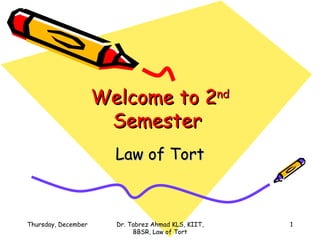 Welcome to 2 nd  Semester  Law of Tort Sunday, June 7, 2009 Dr. Tabrez Ahmad KLS, KIIT, BBSR, Law of Tort 