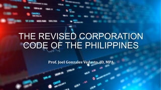 THE REVISED CORPORATION
CODE OF THE PHILIPPINES
Prof. Joel Gonzales Vedasto, JD, MPA
 