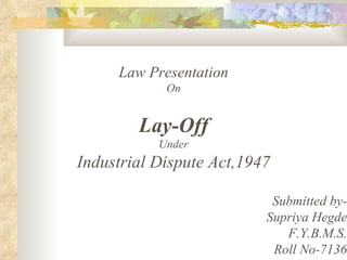 Law Presentation On Lay-Off Under Industrial Dispute Act,1947 Submitted by- Supriya Hegde F.Y.B.M.S. Roll No-7136 