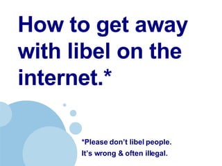 How to get away with libel on the internet.*   *Please don’t libel people.  It’s wrong & often illegal.   