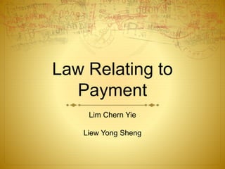 Law Relating to
Payment
Lim Chern Yie
Liew Yong Sheng
 