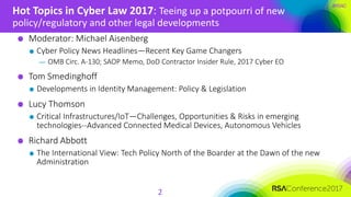 #RSAC
Hot Topics in Cyber Law 2017: Teeing up a potpourri of new
policy/regulatory and other legal developments
2
Moderato...