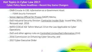 #RSAC
Hot Topics in Cyber Law 2017:
Cyber Policy News Headlines—Recent Key Game Changers
2
— OMB Circular A-130: Informati...
