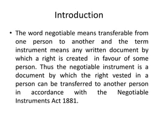 Introduction
• The word negotiable means transferable from
  one person to another and the term
  instrument means any wri...