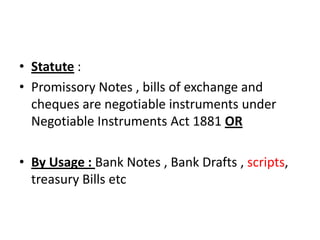 • Statute :
• Promissory Notes , bills of exchange and
  cheques are negotiable instruments under
  Negotiable Instruments...