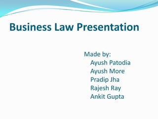 Business Law Presentation
Made by:
Ayush Patodia
Ayush More
Pradip Jha
Rajesh Ray
Ankit Gupta
 