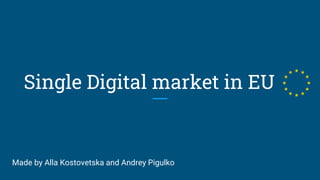 Single Digital market in EU
Made by Alla Kostovetska and Andrey Pigulko
 