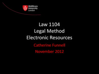 Law 1104
   Legal Method
Electronic Resources
   Catherine Funnell
    November 2012
 