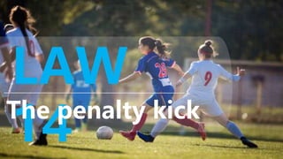 LAW
14
The penalty kick
 