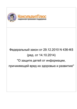 ql
Федеральный закон от 29.12.2010 N 436-ФЗ
(ред. от 14.10.2014)
"О защите детей от информации,
причиняющей вред их здоровью и развитию"
 