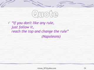 <ul><li>“ If you don't like any rule, just follow it, reach the top and change the rule” </li></ul><ul><li>(Napoleons) </l...