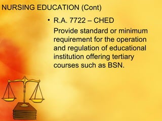 R.A. 7722 – CHED Provide standard or minimum requirement for the operation and regulation of educational institution offering tertiary courses such as BSN. NURSING EDUCATION (Cont) 