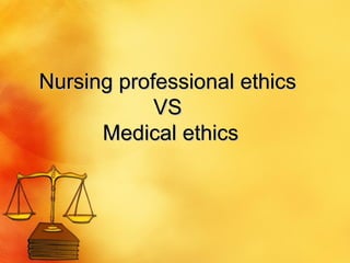 Nursing professional ethics  VS  Medical ethics 