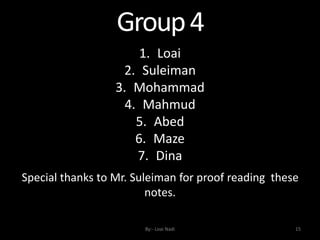 Group4
By:- Loai Nadi 15
1. Loai
2. Suleiman
3. Mohammad
4. Mahmud
5. Abed
6. Maze
7. Dina
Special thanks to Mr. Suleiman for proof reading these
notes.
 