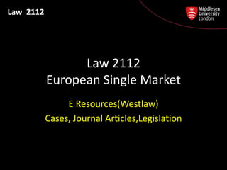 Law 2112




                 Law 2112
           European Single Market
                E Resources(Westlaw)
           Cases, Journal Articles,Legislation
 