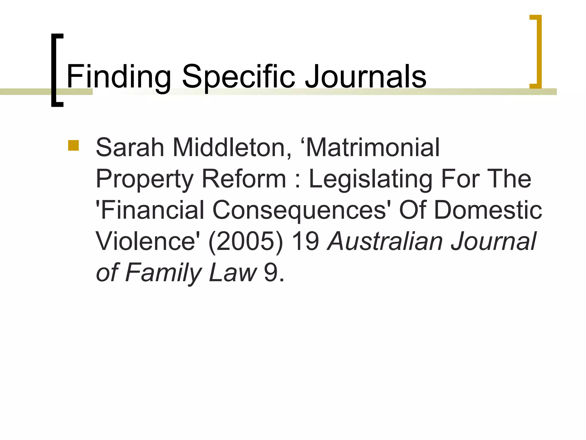 Finding Specific Journals Sarah Middleton, ‘Matrimonial Property Reform : Legislating For The 'Financial Consequences' Of Domestic Violence' (2005) 19  Australian Journal of Family Law  9. 