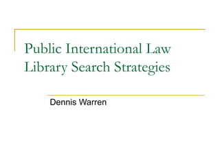 Public International Law
Library Search Strategies

    Dennis Warren
 