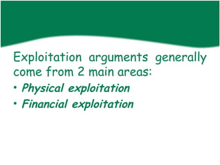 Exploitation arguments generally
come from 2 main areas:
• Physical exploitation
• Financial exploitation
 