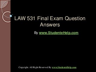 LAW 531 Final Exam Question
Answers
By www.StudenteHelp.com
Copyright. All Right Reserved By www.StudenteHelp.com
 
