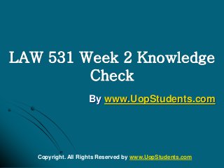 LAW 531 Week 2 Knowledge
Check
By www.UopStudents.com
Copyright. All Rights Reserved by www.UopStudents.com
 
