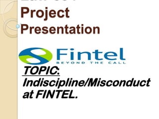 Project
Presentation


TOPIC:
Indiscipline/Misconduct
at FINTEL.
 