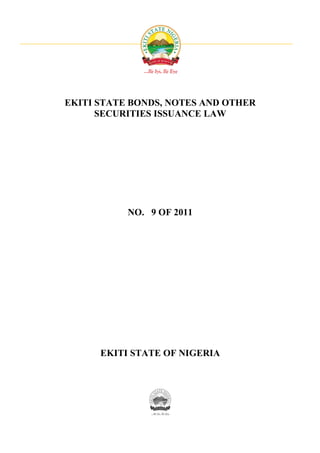 EKITI STATE BONDS, NOTES AND OTHER
      SECURITIES ISSUANCE LAW




           NO. 9 OF 2011




      EKITI STATE OF NIGERIA
 