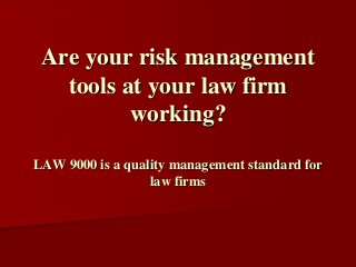 Are your risk management
tools at your law firm
working?
LAW 9000 is a quality management standard for
law firms
 