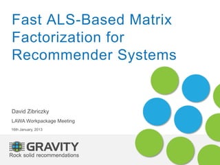 Fast ALS-Based Matrix
Factorization for
Recommender Systems
David Zibriczky
LAWA Workpackage Meeting
16th January, 2013
 