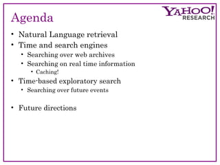 Agenda 
• Natural Language retrieval 
• Time and search engines 
• Searching over web archives 
• Searching on real time information 
• Caching! 
• Time-based exploratory search 
• Searching over future events 
• Future directions 
 