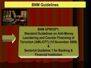 BNM Guidelines
BNM UPW/GP1:
Standard Guidelines on Anti-Money
Laundering and Counter Financing of
Terrorism (AML/CFT) (15 November 2006)
&
Sectorial Guideline 1 for Banking &
Financial Institution
 