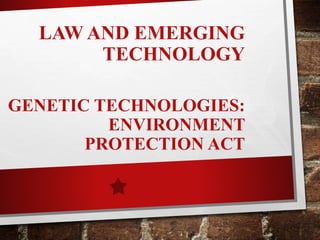 LAW AND EMERGING
TECHNOLOGY
GENETIC TECHNOLOGIES:
ENVIRONMENT
PROTECTION ACT
 