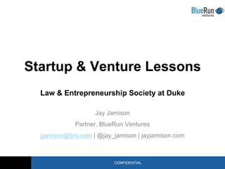 Startup & Venture Lessons
  Law & Entrepreneurship Society at Duke

                    Jay Jamison
             Partner, BlueRun Ventures
  jjamison@brv.com | @jay_jamison | jayjamison.com



                          CONFIDENTIAL
 