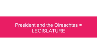 President and the Oireachtas =
LEGISLATURE
 