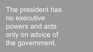 The president has
no executive
powers and acts
only on advice of
the government.
 