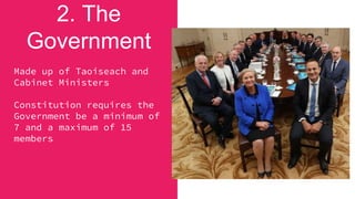 2. The
Government
Made up of Taoiseach and
Cabinet Ministers
Constitution requires the
Government be a minimum of
7 and a maximum of 15
members
 