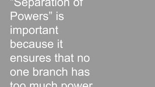 “Separation of
Powers” is
important
because it
ensures that no
one branch has
 