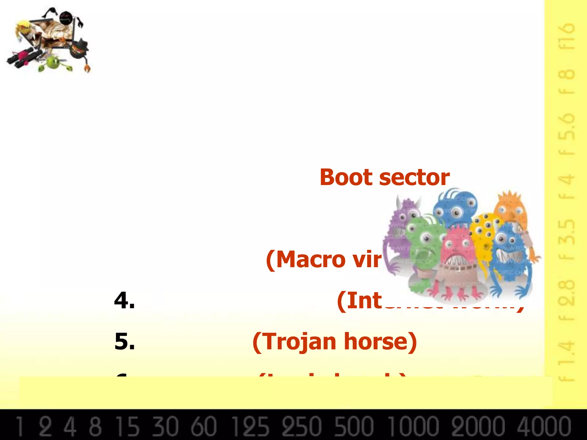 Boot sector


      (Macro virus)
4.          (Internet worm)
5.   (Trojan horse)
6.   (Logic bomb)
 