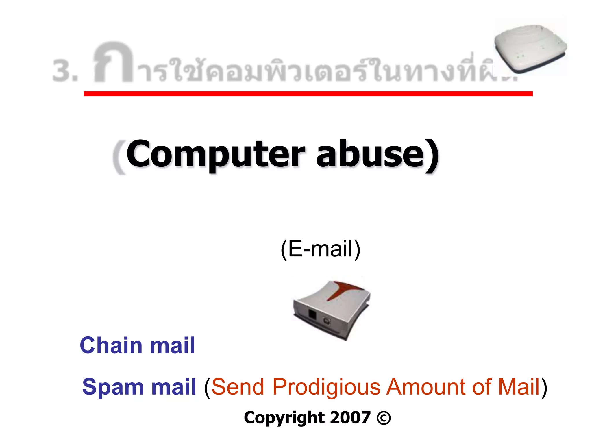 Computer abuse)

                 (E-mail)

                    2
Chain mail
Spam mail (Send Prodigious Amount of Mail)
              Copyright 2007 ©
 