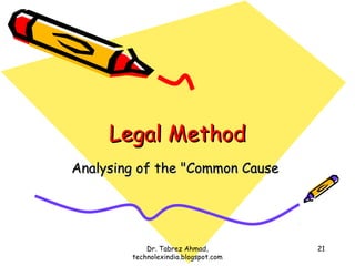 Legal Method
Analysing of the "Common Cause




            Dr. Tabrez Ahmad,         21
        technolexindia.blogspot.com
 
