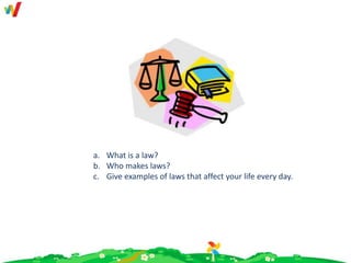a. What is a law?
b. Who makes laws?
c. Give examples of laws that affect your life every day.
 